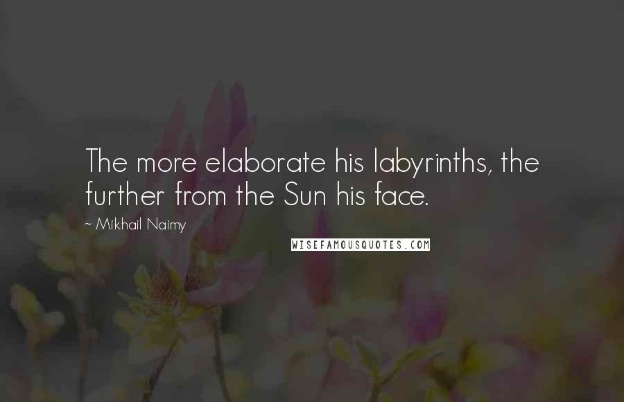 Mikhail Naimy Quotes: The more elaborate his labyrinths, the further from the Sun his face.