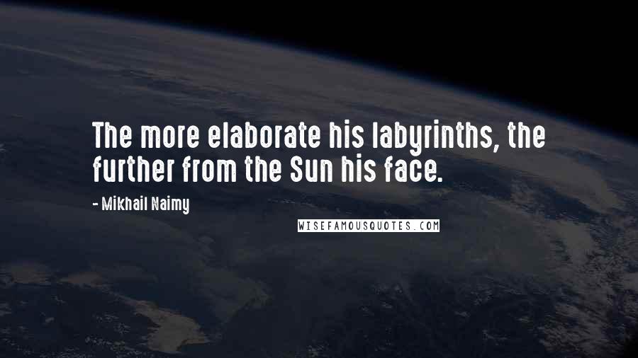 Mikhail Naimy Quotes: The more elaborate his labyrinths, the further from the Sun his face.