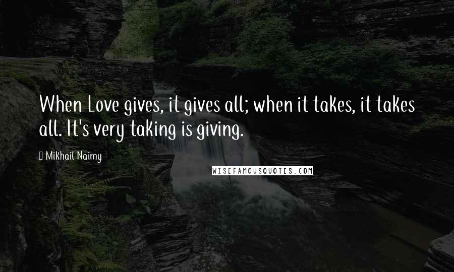 Mikhail Naimy Quotes: When Love gives, it gives all; when it takes, it takes all. It's very taking is giving.