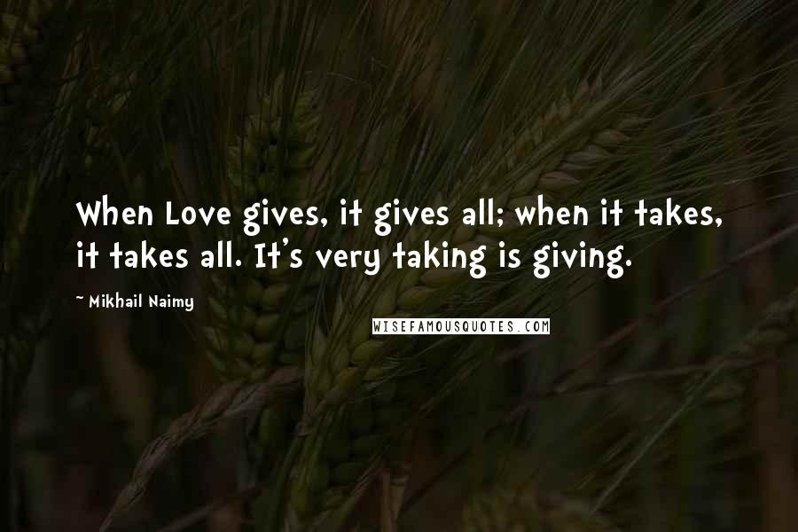 Mikhail Naimy Quotes: When Love gives, it gives all; when it takes, it takes all. It's very taking is giving.