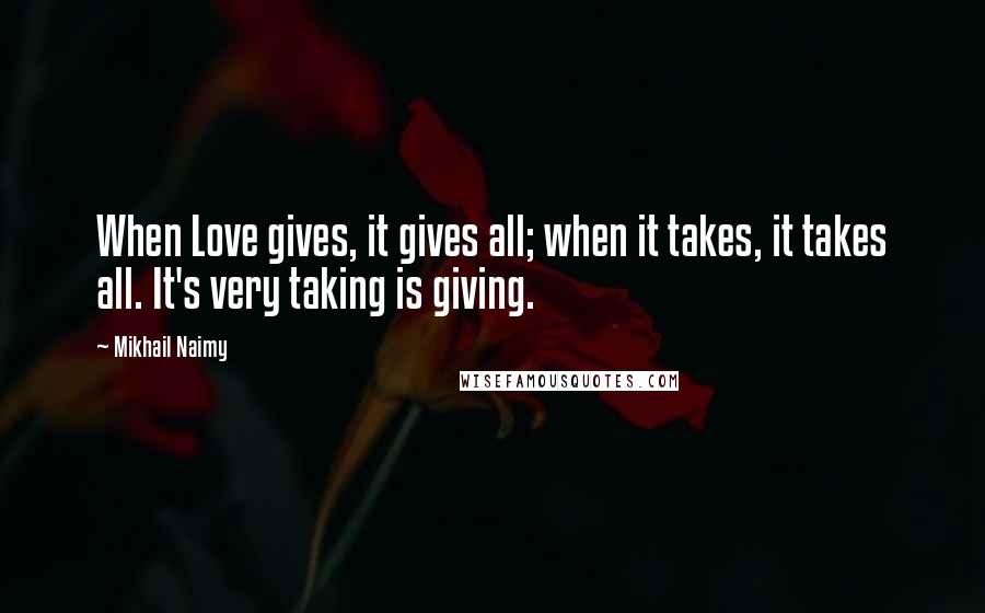 Mikhail Naimy Quotes: When Love gives, it gives all; when it takes, it takes all. It's very taking is giving.