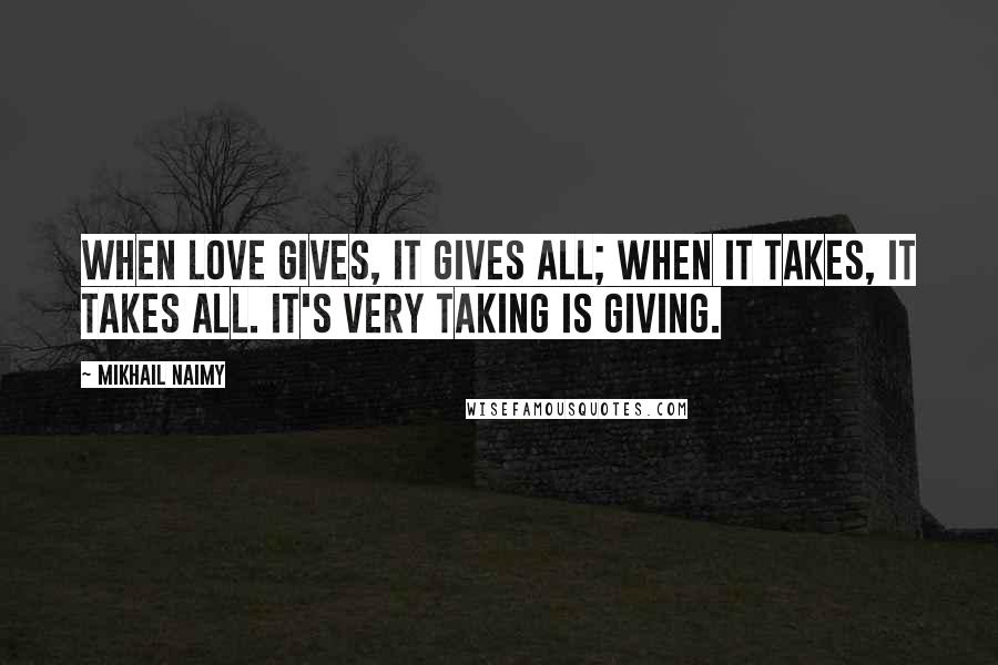 Mikhail Naimy Quotes: When Love gives, it gives all; when it takes, it takes all. It's very taking is giving.