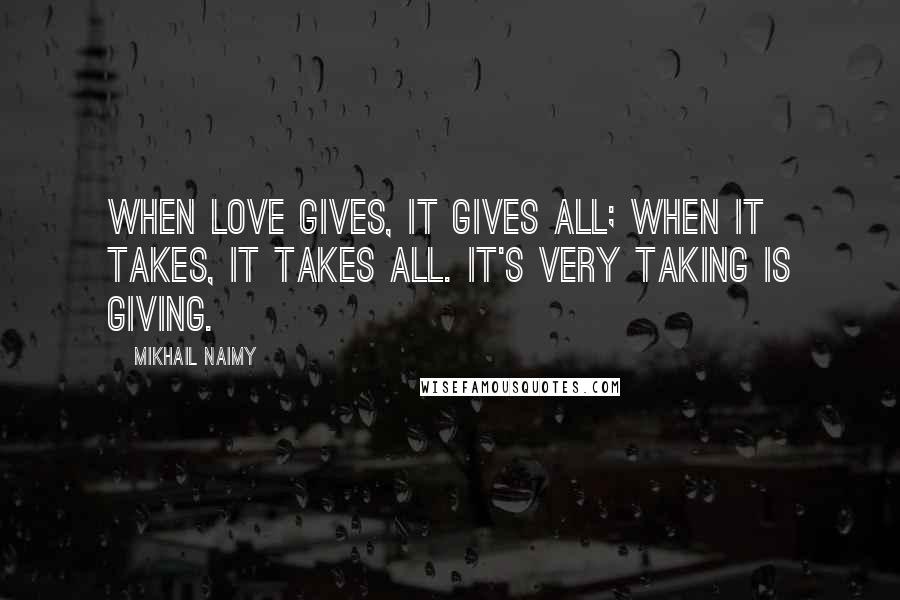 Mikhail Naimy Quotes: When Love gives, it gives all; when it takes, it takes all. It's very taking is giving.