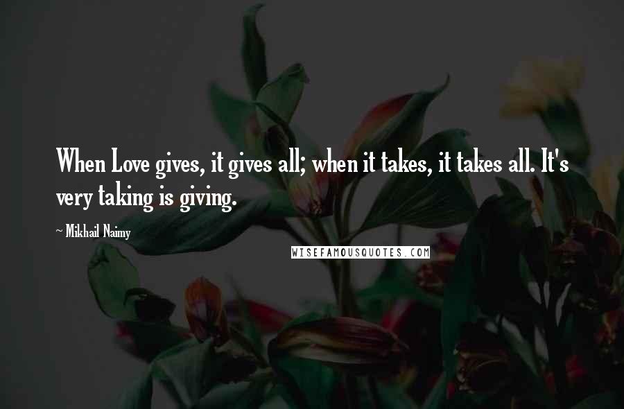 Mikhail Naimy Quotes: When Love gives, it gives all; when it takes, it takes all. It's very taking is giving.