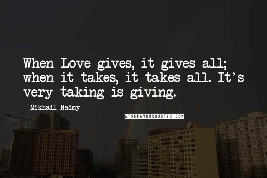 Mikhail Naimy Quotes: When Love gives, it gives all; when it takes, it takes all. It's very taking is giving.