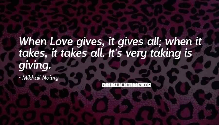 Mikhail Naimy Quotes: When Love gives, it gives all; when it takes, it takes all. It's very taking is giving.