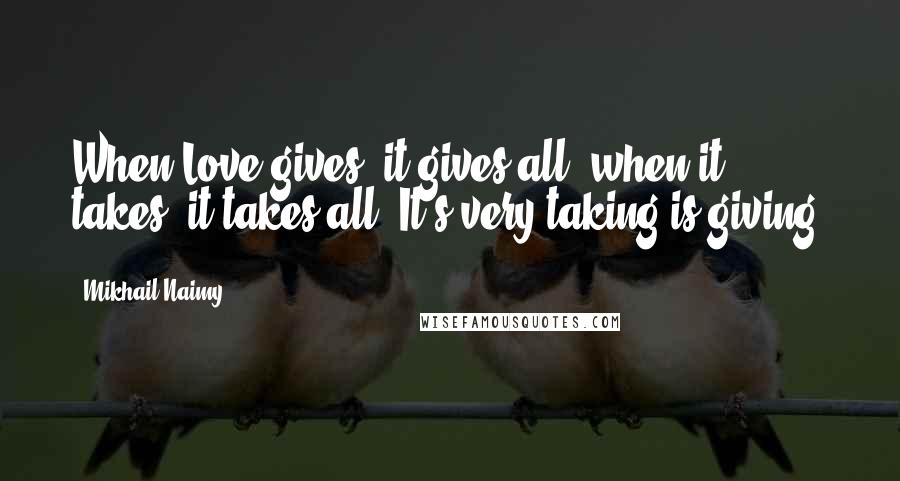 Mikhail Naimy Quotes: When Love gives, it gives all; when it takes, it takes all. It's very taking is giving.