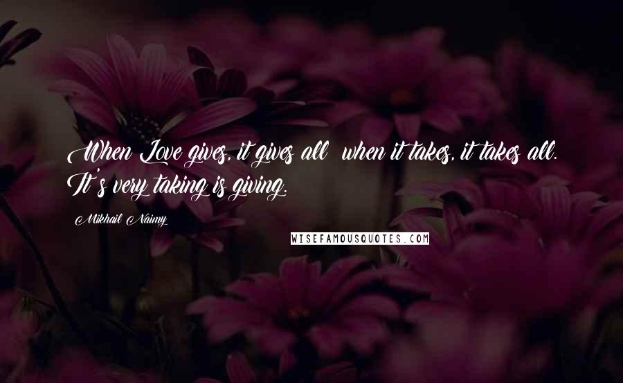 Mikhail Naimy Quotes: When Love gives, it gives all; when it takes, it takes all. It's very taking is giving.