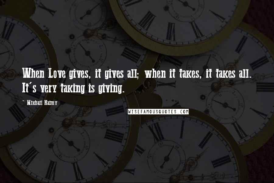 Mikhail Naimy Quotes: When Love gives, it gives all; when it takes, it takes all. It's very taking is giving.