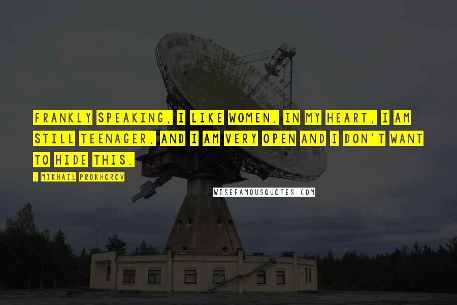 Mikhail Prokhorov Quotes: Frankly speaking, I like women. In my heart, I am still teenager. And I am very open and I don't want to hide this.
