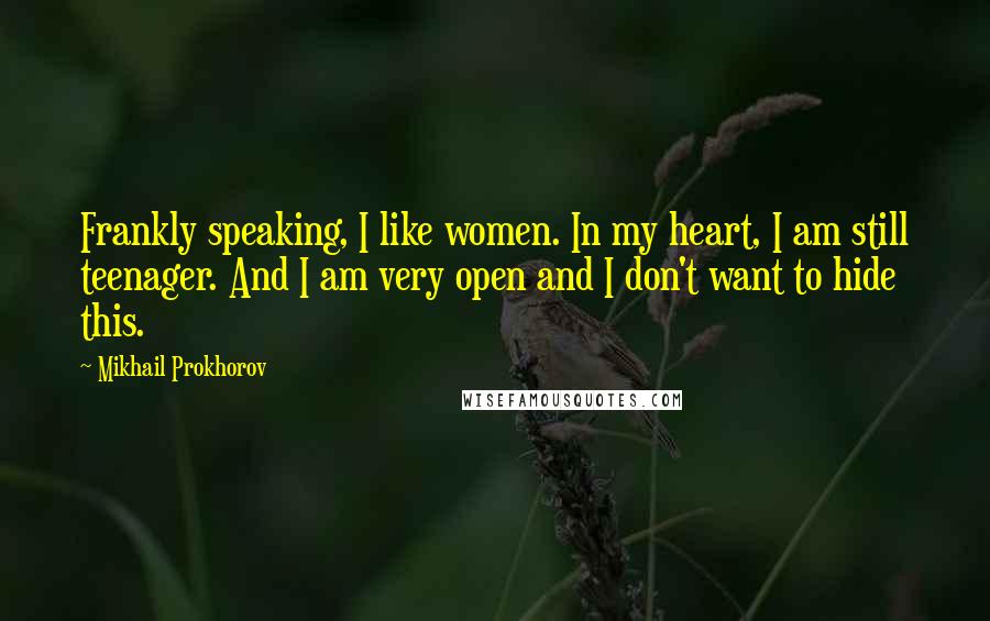 Mikhail Prokhorov Quotes: Frankly speaking, I like women. In my heart, I am still teenager. And I am very open and I don't want to hide this.