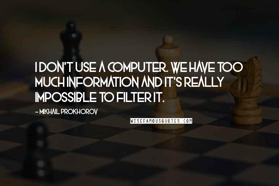 Mikhail Prokhorov Quotes: I don't use a computer. We have too much information and it's really impossible to filter it.