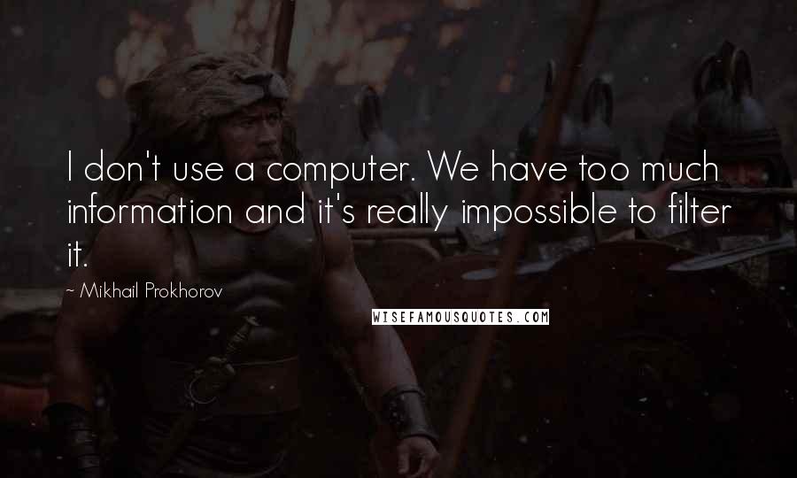 Mikhail Prokhorov Quotes: I don't use a computer. We have too much information and it's really impossible to filter it.