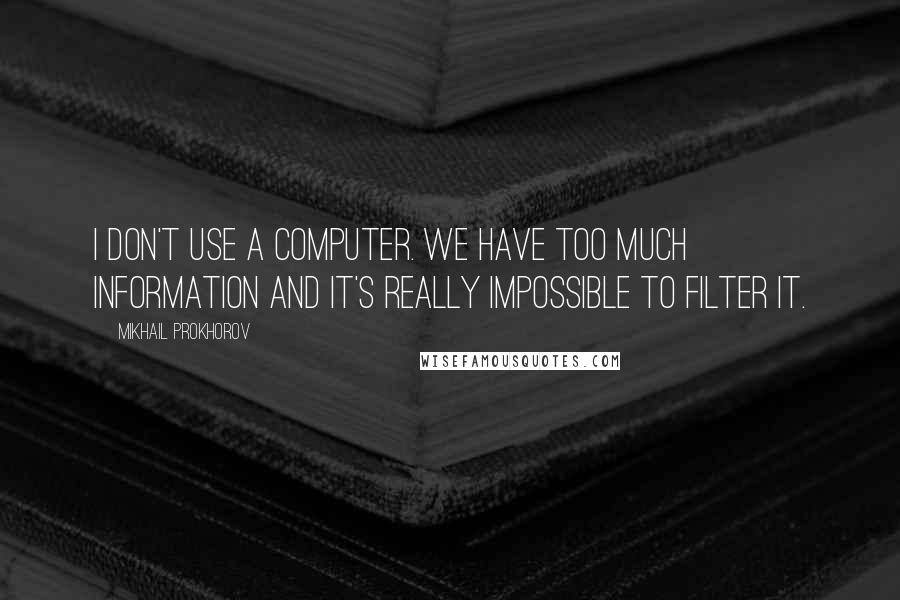 Mikhail Prokhorov Quotes: I don't use a computer. We have too much information and it's really impossible to filter it.