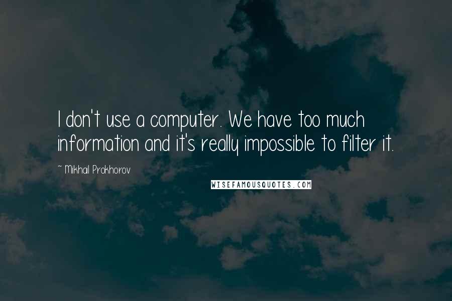 Mikhail Prokhorov Quotes: I don't use a computer. We have too much information and it's really impossible to filter it.