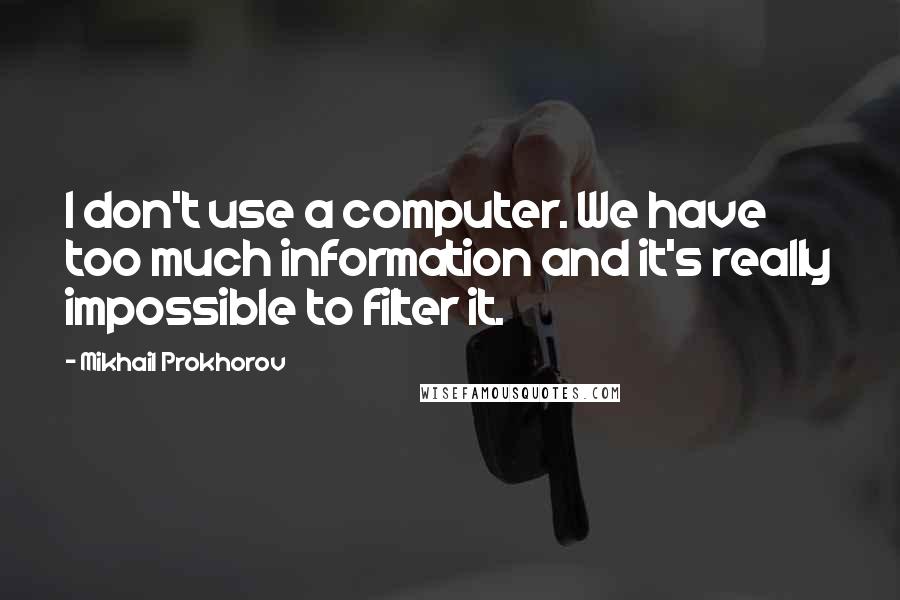 Mikhail Prokhorov Quotes: I don't use a computer. We have too much information and it's really impossible to filter it.