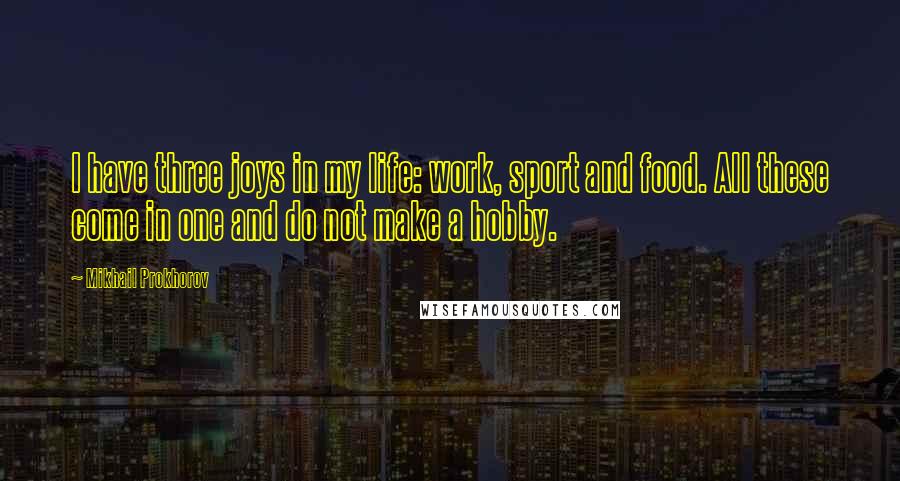 Mikhail Prokhorov Quotes: I have three joys in my life: work, sport and food. All these come in one and do not make a hobby.