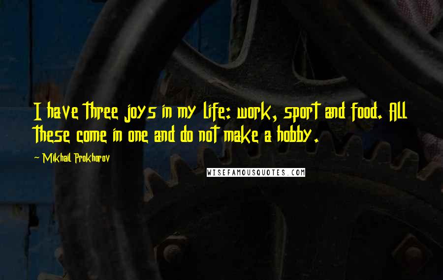 Mikhail Prokhorov Quotes: I have three joys in my life: work, sport and food. All these come in one and do not make a hobby.