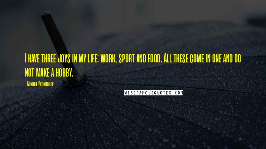 Mikhail Prokhorov Quotes: I have three joys in my life: work, sport and food. All these come in one and do not make a hobby.