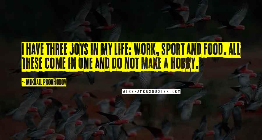 Mikhail Prokhorov Quotes: I have three joys in my life: work, sport and food. All these come in one and do not make a hobby.