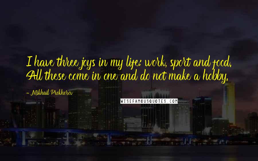 Mikhail Prokhorov Quotes: I have three joys in my life: work, sport and food. All these come in one and do not make a hobby.