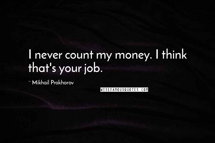 Mikhail Prokhorov Quotes: I never count my money. I think that's your job.