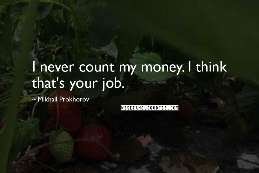 Mikhail Prokhorov Quotes: I never count my money. I think that's your job.