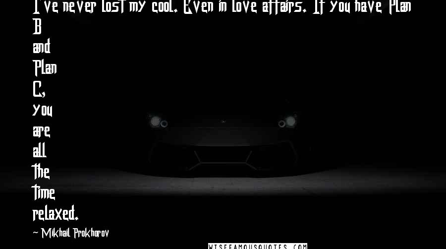 Mikhail Prokhorov Quotes: I've never lost my cool. Even in love affairs. If you have Plan B and Plan C, you are all the time relaxed.