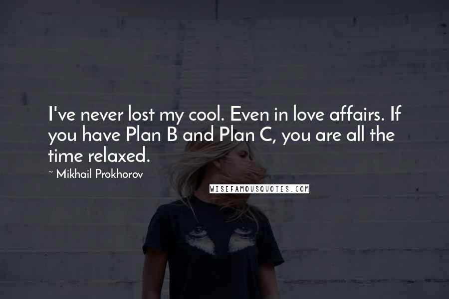 Mikhail Prokhorov Quotes: I've never lost my cool. Even in love affairs. If you have Plan B and Plan C, you are all the time relaxed.