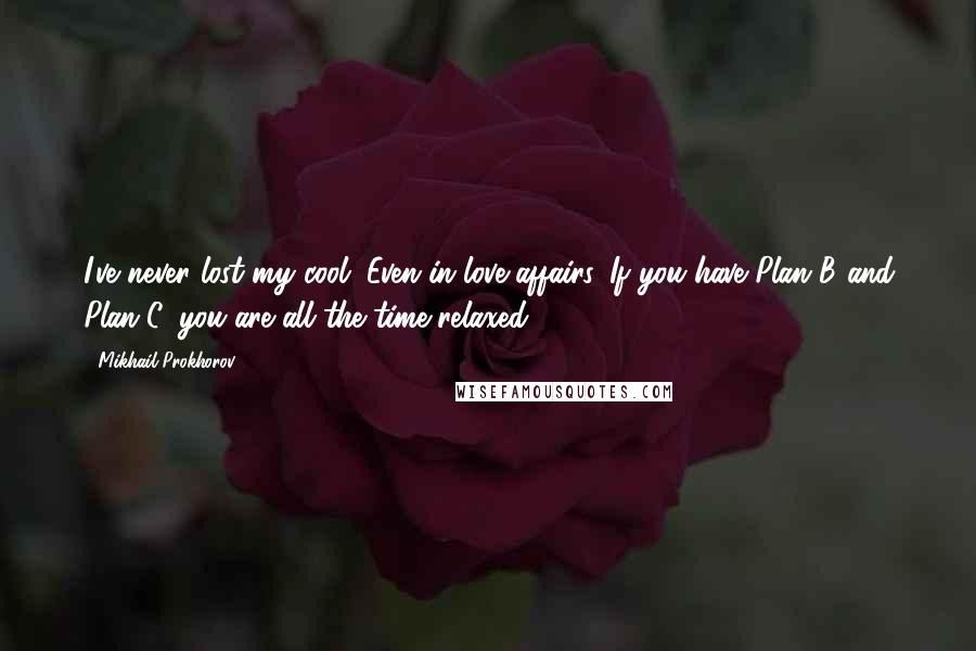 Mikhail Prokhorov Quotes: I've never lost my cool. Even in love affairs. If you have Plan B and Plan C, you are all the time relaxed.