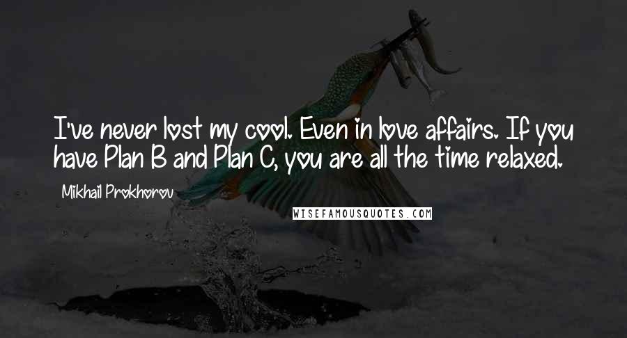 Mikhail Prokhorov Quotes: I've never lost my cool. Even in love affairs. If you have Plan B and Plan C, you are all the time relaxed.