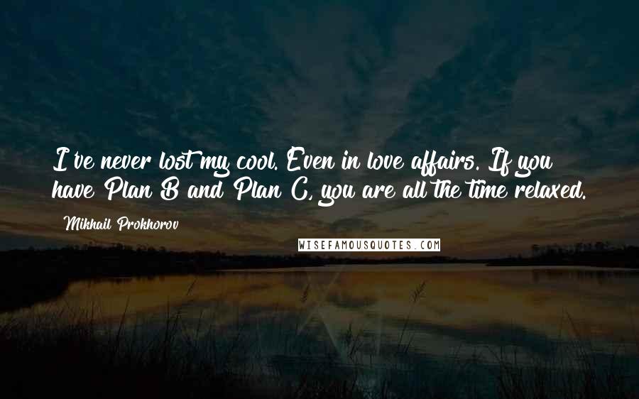 Mikhail Prokhorov Quotes: I've never lost my cool. Even in love affairs. If you have Plan B and Plan C, you are all the time relaxed.