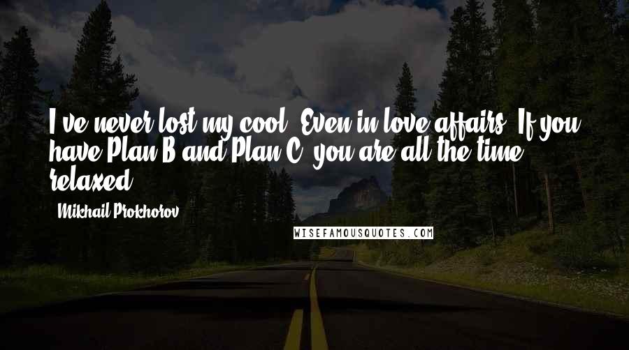 Mikhail Prokhorov Quotes: I've never lost my cool. Even in love affairs. If you have Plan B and Plan C, you are all the time relaxed.