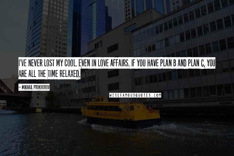 Mikhail Prokhorov Quotes: I've never lost my cool. Even in love affairs. If you have Plan B and Plan C, you are all the time relaxed.