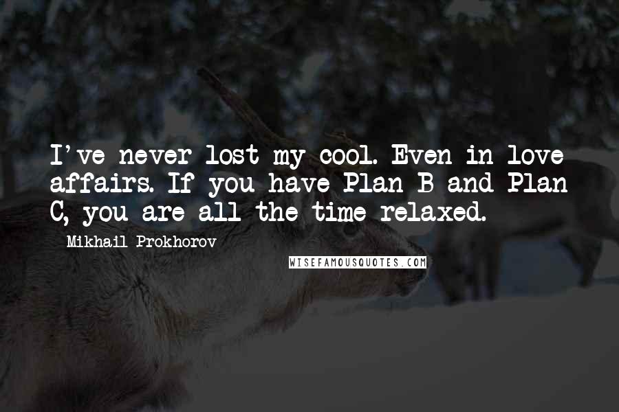 Mikhail Prokhorov Quotes: I've never lost my cool. Even in love affairs. If you have Plan B and Plan C, you are all the time relaxed.