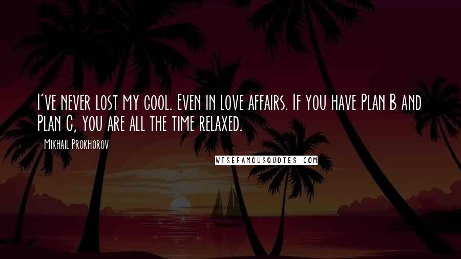 Mikhail Prokhorov Quotes: I've never lost my cool. Even in love affairs. If you have Plan B and Plan C, you are all the time relaxed.