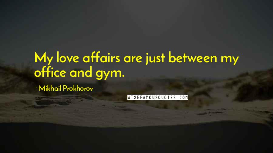 Mikhail Prokhorov Quotes: My love affairs are just between my office and gym.