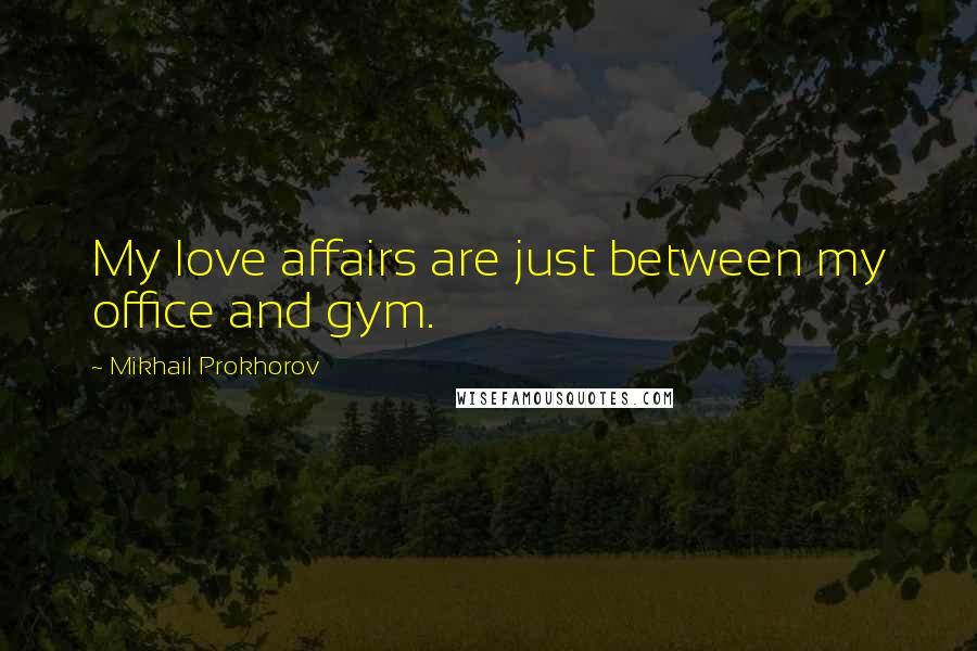 Mikhail Prokhorov Quotes: My love affairs are just between my office and gym.