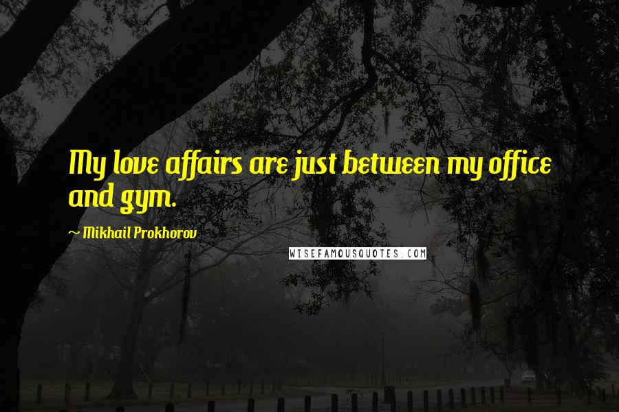 Mikhail Prokhorov Quotes: My love affairs are just between my office and gym.