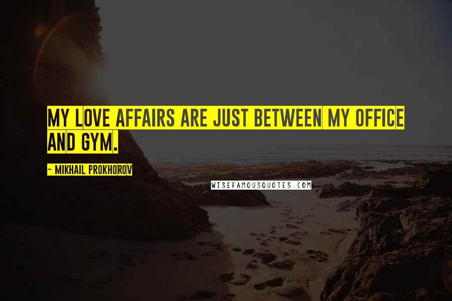 Mikhail Prokhorov Quotes: My love affairs are just between my office and gym.