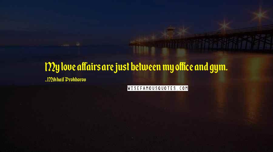 Mikhail Prokhorov Quotes: My love affairs are just between my office and gym.