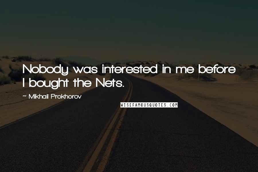 Mikhail Prokhorov Quotes: Nobody was interested in me before I bought the Nets.