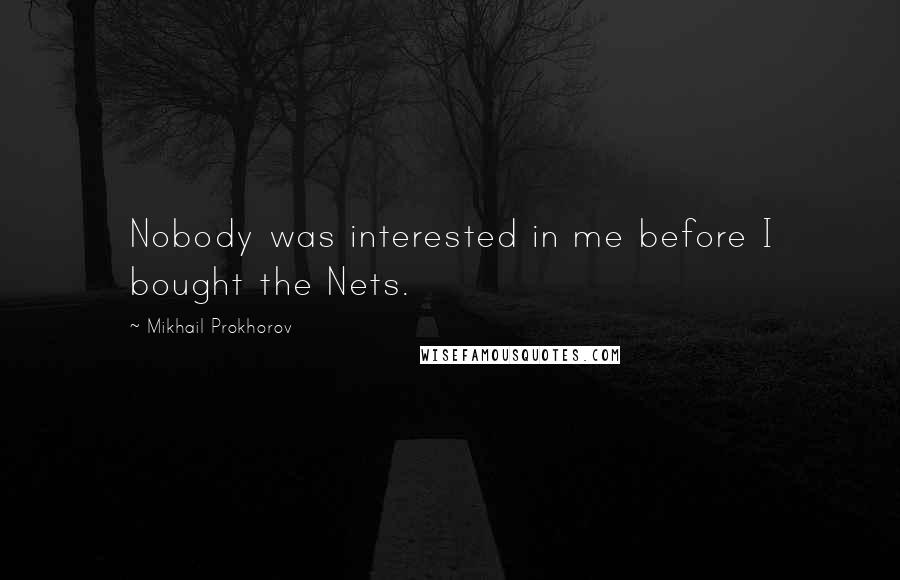 Mikhail Prokhorov Quotes: Nobody was interested in me before I bought the Nets.