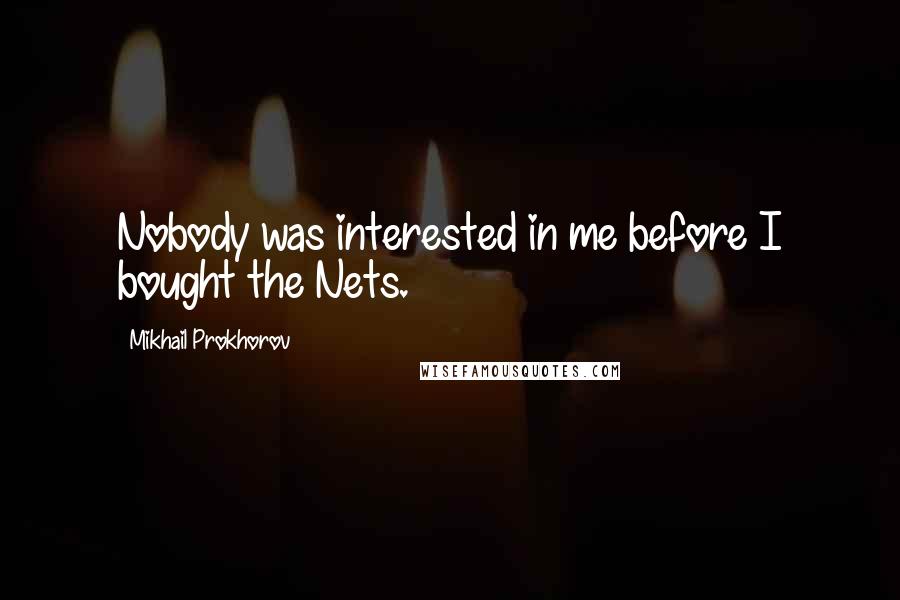 Mikhail Prokhorov Quotes: Nobody was interested in me before I bought the Nets.