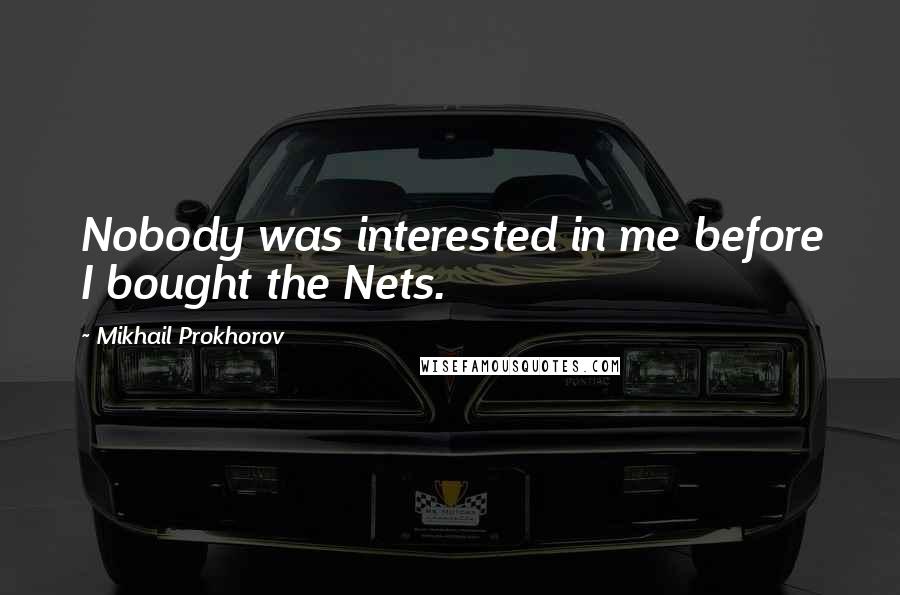 Mikhail Prokhorov Quotes: Nobody was interested in me before I bought the Nets.