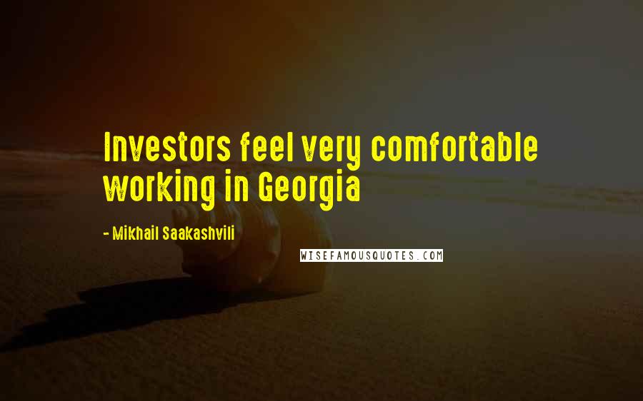 Mikhail Saakashvili Quotes: Investors feel very comfortable working in Georgia