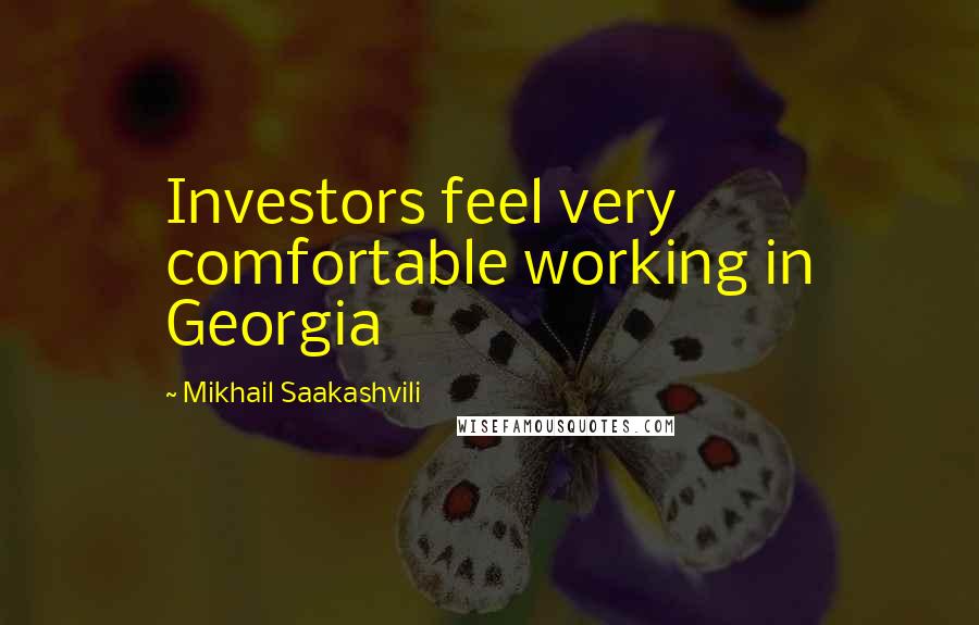 Mikhail Saakashvili Quotes: Investors feel very comfortable working in Georgia