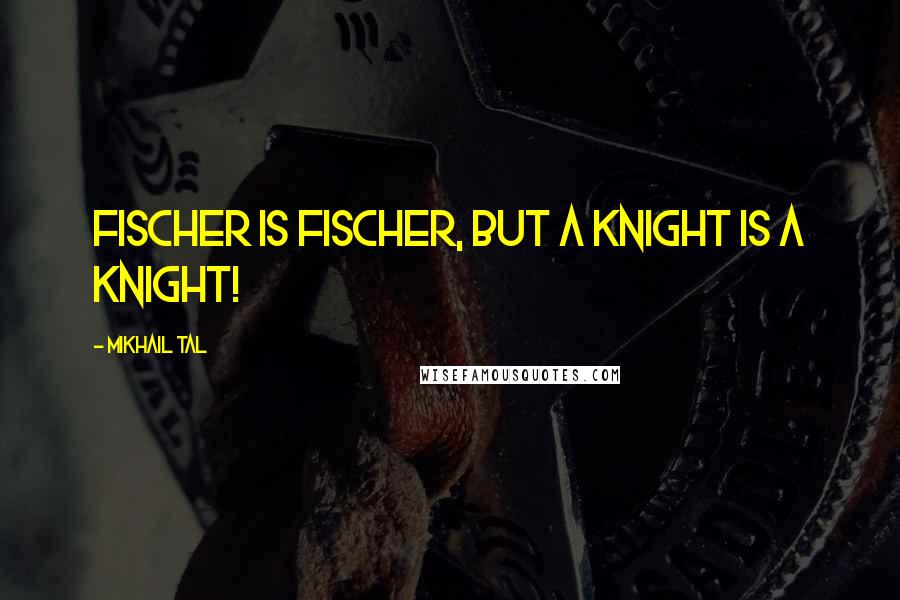 Mikhail Tal Quotes: Fischer is Fischer, but a knight is a knight!