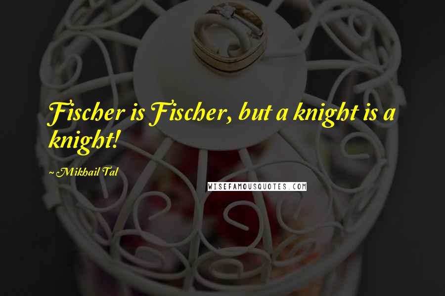 Mikhail Tal Quotes: Fischer is Fischer, but a knight is a knight!