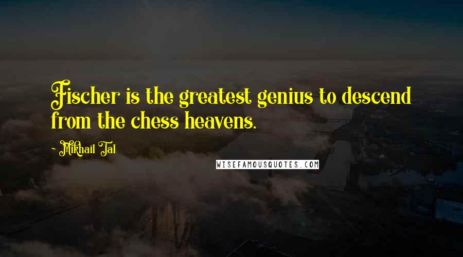 Mikhail Tal Quotes: Fischer is the greatest genius to descend from the chess heavens.